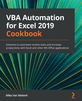 VBA Automation for Excel 2019 Cookbook: Solutions to automate routine tasks and increase productivity with Excel and other MS Office applications - Niekerk, Mike Van
