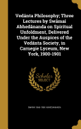 Vednta Philosophy; Three Lectures by Swmai Abhednanda on Spiritual Unfoldment, Delivered Under the Auspices of the Vednta Society, in Carnegie Lyceum, New York, 1900-1901