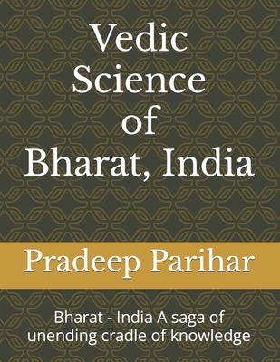 Vedic Science of Bharat, India: Bharat - India A saga of unending cradle of knowledge - Singh, Sunita, and Parihar, Pradeep