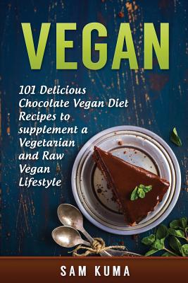 Vegan: 101 Delicious Chocolate Vegan Diet Recipes to supplement a Vegetarian and Raw Vegan Lifestyle - Kuma, Sam