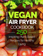 Vegan Air Fryer Cookbook: 250 Inspiring Plant-Based Recipes for Healthy Living