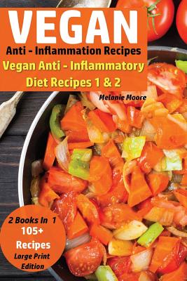 Vegan Anti - Inflammation Recipes - 2 Books In 1: Vegan Anti - Inflammatory Diet Recipes 1 & 2 - 105+ Recipes - Moore, Melanie