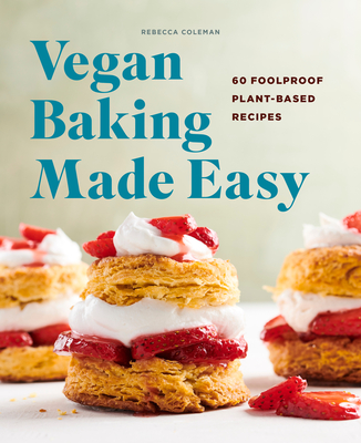 Vegan Baking Made Easy: 60 Foolproof Plant-Based Recipes - Coleman, Rebecca