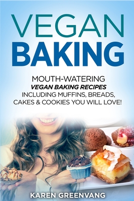Vegan Baking: Mouth-Watering Vegan Baking Recipes Including Muffins, Breads, Cakes & Cookies You Will Love! - Greenvang, Karen