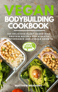 Vegan Bodybuilding Cookbook: 100 Delicious Plant-Based High-Protein Recipes for Athletic Performance and Muscle Growth
