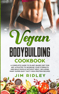 Vegan Bodybuilding Cookbook: A Complete Guide to Plant-Based Diet for Increase Strength, Build Muscle and Maintaining Health without Meat, including Super Easy Tasty High-Protein Recipes