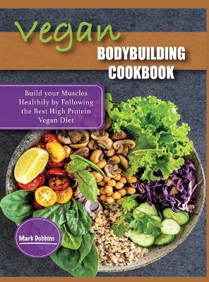 Vegan Bodybuilding Cookbook: Build your Muscles Healthily by Following the Best High Protein Vegan Diet - Dobbins, Mark