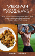 Vegan Bodybuilding Cookbook: How to Prepare Plant-based High-protein Recipes to Boost Performance (Build Muscle and Maintaining Health Without Meat)