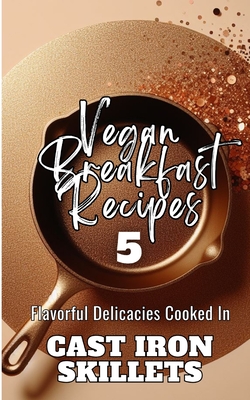 Vegan Breakfast Recipes 5 Flavorful Delicacies Cooked In Cast Iron Skillets: Gold Copper Aesthetic Minimalistic Glitter Cover Art Design - Avraham, Rebekah