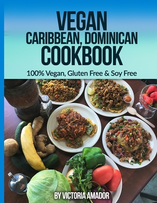 Vegan Caribbean Dominican Cookbook: 100% Vegan, Gluten Free & Soy Free - Amador, Victoria