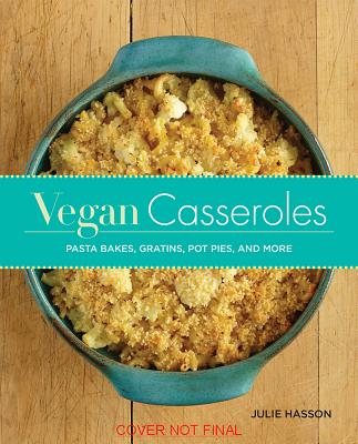 Vegan Casseroles: Pasta Bakes, Gratins, Pot Pies, and More - Hasson, Julie