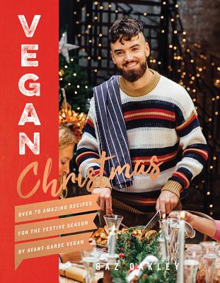 Vegan Christmas: Over 70 Amazing Vegan Recipes for the Festive Season and Holidays, from Avant Garde Vegan - Oakley, Gaz