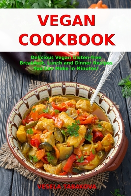 Vegan Cookbook: Delicious Vegan Gluten-free Breakfast, Lunch and Dinner Recipes You Can Make in Minutes!: Healthy Vegan Cooking and Living on a Budget - The Healthy Food Guide (Editor), and Tabakova, Vesela