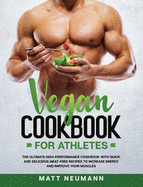 Vegan Cookbook For Athletes: The Ultimate High-Performance Cookbook With Quick And Delicious Meat-Free Recipes To Increase Energy And Improve Your Muscles