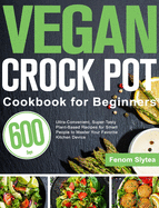 Vegan Crock Pot Cookbook for Beginners: 600-Day Ultra-Convenient, Super-Tasty Plant-Based Recipes for Smart People to Master Your Favorite Kitchen Device
