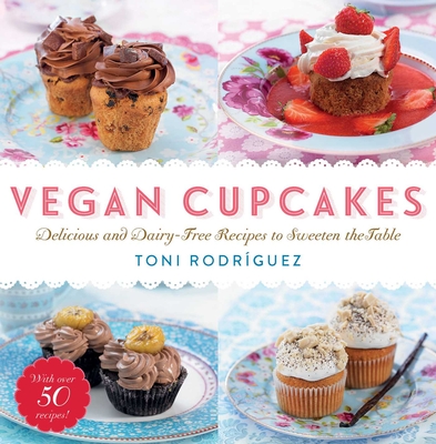 Vegan Cupcakes: Delicious and Dairy-Free Recipes to Sweeten the Table - Rodriguez, Toni
