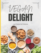 Vegan Delight Cookbook for Beginners - Simple and Flavorful Recipes to Nourish Your Body and Soul