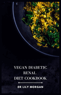 Vegan Diabetic Renal Diet Cookbook: A Comprehensive Cookbook for Plant-based Delights