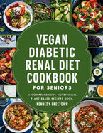 Vegan Diabetic Renal Diet Cookbook for Seniors: A Comprehensive Nutritional Plant Based Recipes Book