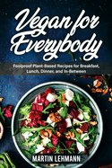 Vegan for Everybody. Foolproof Plant-Based Recipes for Breakfast, Lunch, Dinner, and In-Between