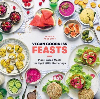Vegan Goodness: Feasts: Plant-Based Meals for Big and Little Gatherings - Prescott, Jessica