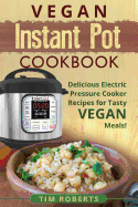 Vegan Instant Pot Cookbook: Delicious Electric Pressure Cooker Recipes for Tasty Vegan Meals!