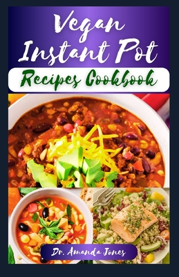 Vegan Instant Pot Recipes Cookbook: 20 Delicious & Time-Saving Plant-based Electric Pressure Cooker Diet Guide - Jones, Amanda, Dr.