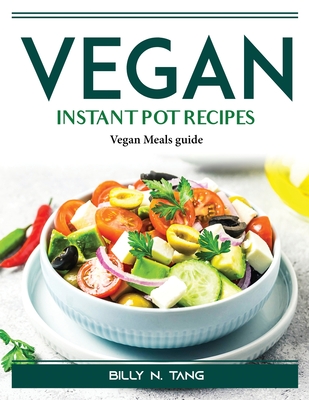 Vegan Instant Pot Recipes: Vegan Meals guide - Billy N Tang