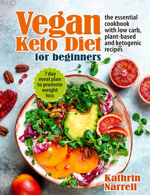 Vegan Keto Diet For Beginners: The Essential Cookbook with Low Carb, Plant-Based and Ketogenic Recipes. 7 Day Meal Plan to Promote Weight Loss - Narrell, Kathrin