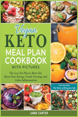 Vegan Keto Meal Plan Cookbook with Pictures: The Low-Fat Plan to Burn Fat, Boost Your Energy, Crush Cravings and Calm Inflammation - Carter, Jamie