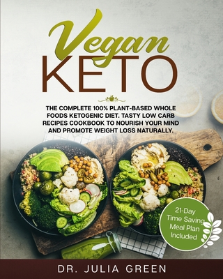 Vegan Keto: The Complete 100% Plant-Based Whole Foods Ketogenic Diet. Tasty Low Carb Recipes Cookbook to Nourish Your Mind and Promote Weight Loss Naturally. (21-Day Time Saving Meal Plan Included) - Green, Julia, Dr.