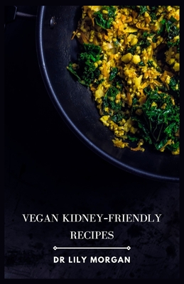 Vegan Kidney-Friendly Recipes: Delicious and Nutritious Meals to Support Kidney Health - Morgan, Lily