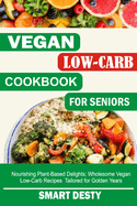 Vegan Low-Carb Cookbook for Seniors: Nourishing Plant-Based Delights; Wholesome Vegan Low-Carb Recipes Tailored for Golden Years