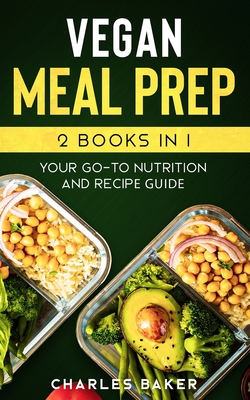 Vegan Meal Prep: Your Go-To Nutrition and Recipe Guide - Baker, Charles