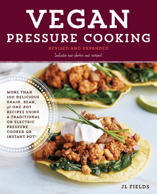 Vegan Pressure Cooking, Revised and Expanded: More than 100 Delicious Grain, Bean, and One-Pot Recipes  Using a Traditional or Electric Pressure Cooker or Instant Pot - Fields, JL