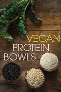 Vegan Protein Bowl: One Dish Protein Packed Meals For The Everyday Herbivore