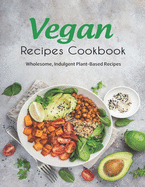 Vegan Recipes Cookbook: Wholesome, Indulgent Plant-Based Recipes