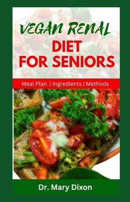 Vegan Renal Diet for Seniors: Delectable Recipes to Manage Kidney Diseases and Improve Your Health - Dixon, Mary, Dr.