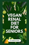 Vegan Renal Diet for Seniors: Delectable Wholesome Recipes to Prevent and Manage Kidney Diseases