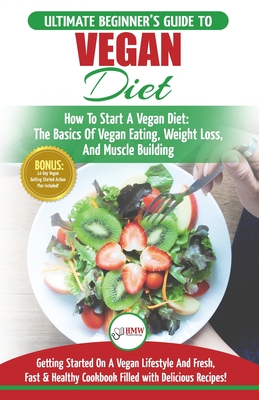 Vegan: The Ultimate Beginner's Vegan Diet Guide & Cookbook Recipes - How To Start A Vegan Diet, The Basics of Vegan Eating, Weight Loss, And Muscle Building + 30 Fresh, Fast & Healthy Recipes - Jacobs, Simone, and Publishing, Hmw