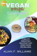 Vegan Unique Cookbook: A Healthy Irresistible Delicious Plant Based Dishes for Wellness