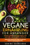 Vegane Ern?hrung f?r Anf?nger: Vegan leben. Der nachhaltige Umstieg zum veganen Lifestyle. Inklusive einfacher und schneller Rezepte zum nachmachen.