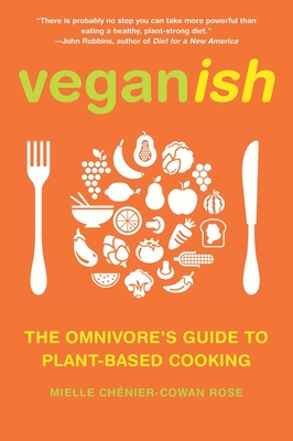 Veganish: The Omnivore's Guide to Plant-Based Cooking - Chnier-Cowan Rose, Mielle, and Robbins, John (Foreword by)