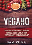 Vegano: Recetario Vegano de Alta Prote?na Con Recetas Sin Lcteos Para Vegetarianos y Veganos Radicales