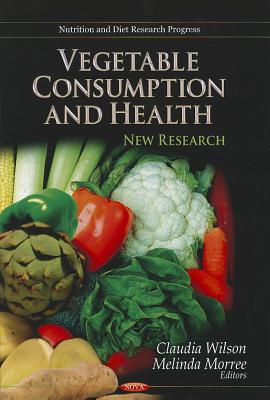 Vegetable Consumption & Health: New Research - Wilson, Claudia (Editor), and Morree, Melinda (Editor)