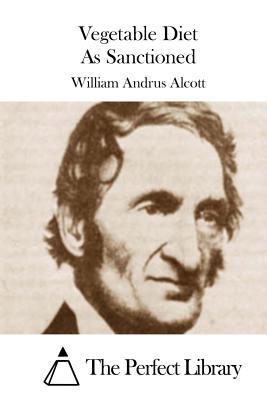 Vegetable Diet As Sanctioned - The Perfect Library (Editor), and Alcott, William Andrus