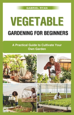 vegetable gardening for beginners: A Practical Guide to Cultivate Your Own Garden - Ryan, Gabriel