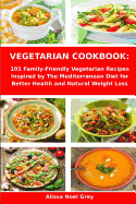 Vegetarian Cookbook: 101 Family-Friendly Vegetarian Recipes Inspired by The Mediterranean Diet for Better Health and Natural Weight Loss: Mediterranean Diet for Beginners