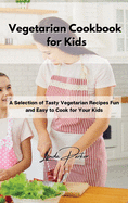 Vegetarian Cookbook for Kids: A Selection of Tasty Vegetarian Recipes Fun and Easy to Cook for Your Kids