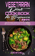 Vegetarian Diet Cookbook for Beginners 2021: Quick And Budget Friendly Recipes For Your Vegetarian Diet. Easier and Healthier Food for Your Family & Friends